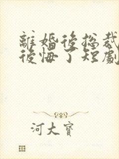 离婚后总裁老婆后悔了短剧免费观看