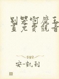 别哭啊魔王酱漫画免费观看完整版