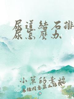 尿道结石排不出尿怎么办