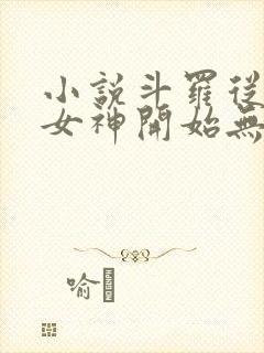 小说斗罗从俘获女神开始无敌完本txt