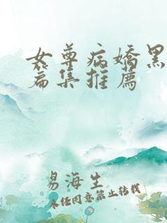 女尊病娇黑化短篇集推荐