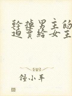 干掉男主的我被迫卖给女主