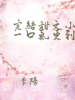 完结甜文小说 一口气更到大结局
