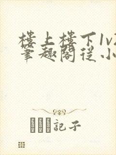 楼上楼下1v2笔趣阁从小到大