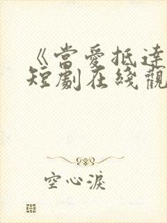 《当爱抵达时》短剧在线观看