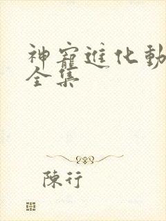 神宠进化动态漫全集