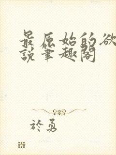 最原始的欲望小说笔趣阁