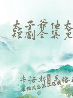 太子爷他太过野短剧全集免费观看