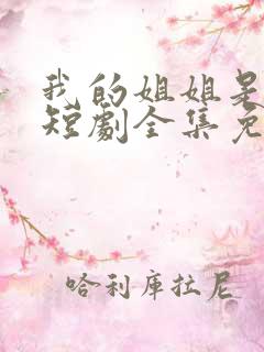 我的姐姐是将军短剧全集免费观看高清