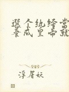 选个纨绔当爹,养成皇帝就好了短剧完整版