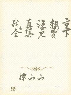 我真没想重生啊全集免费下载