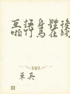 互换身体后我强啪竹马在线阅读