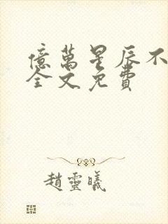 亿万星辰不及你全文免费