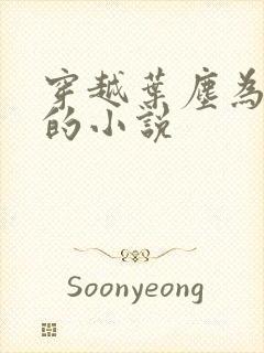 穿越叶尘为主角的小说