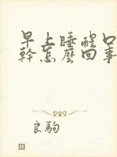 早上睡醒口苦口干怎么回事