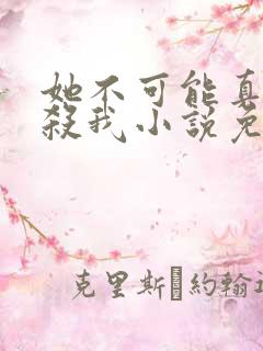 她不可能真的想杀我小说免费阅读