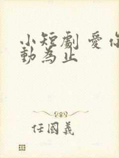 小短剧 爱你心动为止