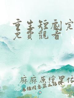 重生短剧完整版免费观看