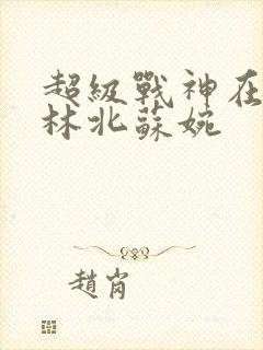超级战神在都市林北苏婉