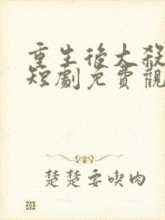 重生后大杀四方短剧免费观看