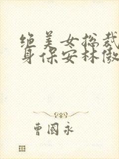 绝美女总裁的贴身保安林傲蕾