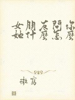 女朋友问你喜欢她什么怎么回