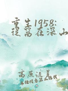 重生1958:从窝在深山打猎开始完整版下载