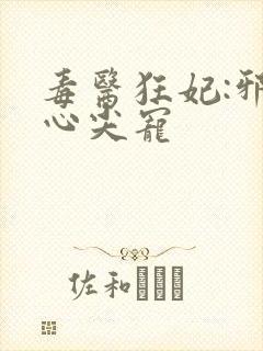 毒医狂妃:邪王心尖宠