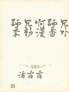 师兄啊师兄第二季动漫番外篇