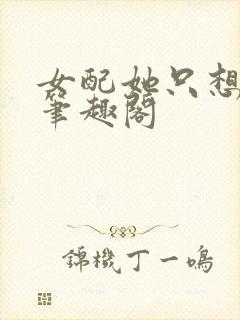 女配她只想被渣笔趣阁