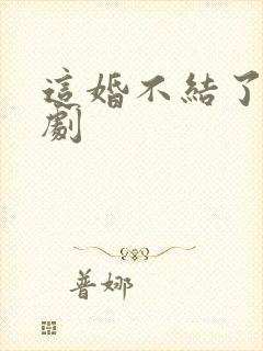 这婚不结了电视剧