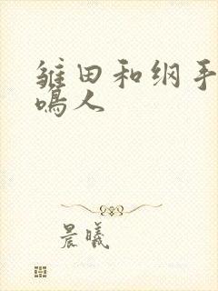 雏田和纲手vs鸣人