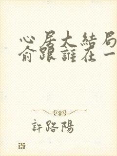 心居大结局顾清俞跟谁在一起了