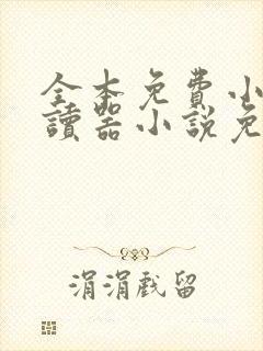 全本免费小说阅读器小说免费阅读