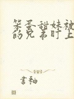 笨蛋甜妹被哥哥的兄弟盯上了殷书漾小说免