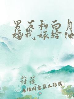 男友和白月光求婚我嫁给他死对头