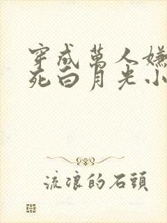 穿成万人嫌的早死白月光小说