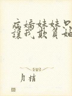 病娇妹妹只是想让我欺负她免费漫画观看最新