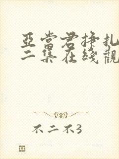 亚当君挣扎吧第二集在线观看