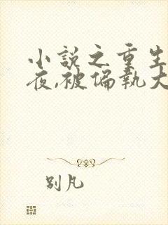 小说之重生新婚夜,被偏执大佬亲疯了