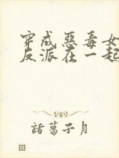 穿成恶毒女配和反派在一起的小说