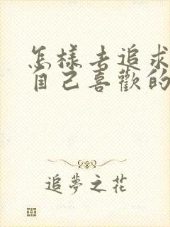 怎样去追求一个自己喜欢的女孩子