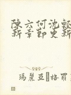 陈六何沈轻舞最新章节更新太慢了