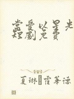 当爱以星光为牢短剧免费