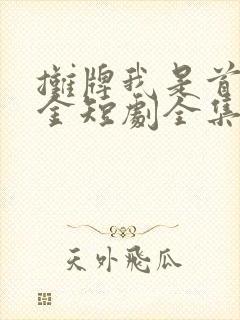 摊牌我是首富千金短剧全集