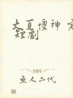 大夏傻神 完整 短剧