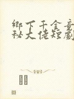 乡下千金竟是神秘大佬短剧免费观看