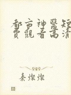 都市神医短剧免费观看高清