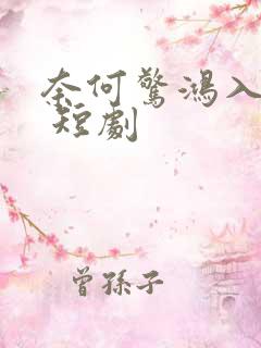 奈何惊鸿入我心 短剧