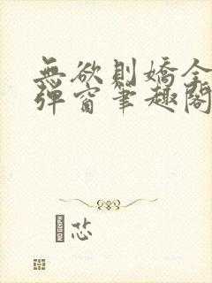 无欲则娇全文无弹窗笔趣阁